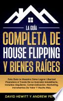 La Guía Completa De House Flipping Y Bienes Raíces: Esta Guía Te Muestra Cómo Alcanzar La Libertad Financiera A Través De La Inversión Inmobiliaria, Incluyendo Alquileres, Comercialización, Márketing, Incrementos De Valor Y Mucho Más