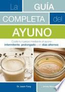 La guía completa del ayuno : cuida tu cuerpo mediante el ayuno intermitente, prolongado y en días alternos