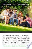 La Homosexualidad y el Cristianismo: Respuestas con amor y verdad a las preguntas sobre el homosexualismo