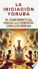 La Iniciación Yoruba: El Viaje Espiritual hacia la Conexión con los Orishas