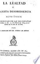La Lealtad ó la justa Desobediencia; acto unico [in verse].