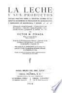 La leche y sus productos, tratado practico sobre la industria lechera en sus aspectos economicos de produccion de leche higienica y fabricacion de mantequilla y quesos ...