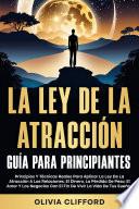 La ley de la atracción: Guía para principiantes: Principios Y Técnicas Reales Para Aplicar La Ley De La Atracción A Las Relaciones, El Dinero, La Pérdida De Peso, El Amor Y Los Negocios Con El Fin De Vivir La Vida De Tus Sueños