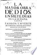 La mayor obra de Dios, en siete dias de la Semana Santa, passion, y muerte de Christo ... : explicada la letra de sus euangelistas, y ponderada con sermones