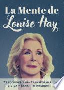 La Mente de Louise Hay: 7 Lecciones para Transformar tu Vida y Sanar tu Interior