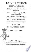 La meretrice dell'Apocalissi. L'iniquità a cavallo e l'empietà sul soglio. Natura, carattere e spirito della nuova repubblica. Rappresentanza fatta ai capi repubblicani intorno al giuramento costituzionale. Autore d. Francesco Alba
