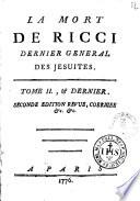 La mort de Ricci dernier general des Jesuites avec quelques reflexions generales sur l'extinction de la Societe' ... Tome 1. [-2., & dernier]