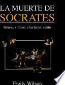 La muerte de Sócrates : héroe, villano, charlatán, santo