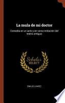 La Mula de Mi Doctor: Comedia En Un Acto y En Verso Imitacion del Teatro Antiguo