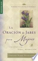 La Oracion de Jabes Para Mujeres: Como Entrar A una Vida de Bendicion