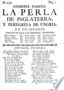 La perla de Inglaterra, y peregrina de Ungria. De un ingenio de la Universidad de Salamanca. (Comedia famosa.)