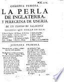 La perla de Inglaterra, y peregrina de Ungria. De un ingenio de la Universidad de Salamanca. (Comedia famosa.)