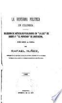 La reforma polítca en Colombia; colección de artículos publicados en La Luz de Bogotá y El Porvenir de Cartagena, de 1884, por Rafael Nuñez
