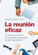 La reunión eficaz. Convierte tu reunión en una sesión de trabajo de alto desempeño