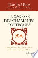 La sagesse des chamanes toltèques - Enseignements des anciens maîtres pour notre vie d'aujourd'hui
