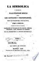 La Simbólica, ó, Exposicion de las contrariedades dogmaticas entre los católicos y protestantes, segun sus profesiones públicas de fé