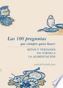Las 100 preguntas que siempre quiso hacer: mitos y verdades en torno a la alimentación. vol. I