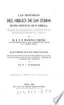 Las historias del origen de los Indios de esta provincia de Guatemala, trad. de la lengua quiche al castellano ... Exactamente segun el texto espanol ... publ. por la primera vez, y aumentado con una introduccion y notas por C. Scherzer