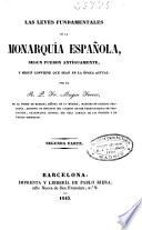Las leyes fundamentales de la monarquía española segun fueron antiguamente y segun conviene que sean en la época actual