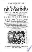 Las memorias de Felipe de Comines señor de Argenton, las quales contienen la historia de los Reyes de Francia Luis Undecimo y Carlos Octavo desde el ano de 1464. halta el ano de 1498. Illustrolas impression corregida de muchas faltas, y adornada con muchos retratos de los principes.... en esta historia. Tomo primo