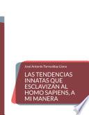 Las tendencias innatas que esclavizan al Homo Sapiens, a mi manera