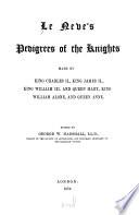 Le Neve's Pedigrees of the Knights Made by King Charles II., King James II., King William III. and Queen Mary, King William Alone, and Queen Anne