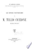 Le opere retoriche di M. Tullio Cicerone studio critico