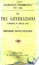Le tre generazioni; commedia in cinque atti di Riccardo Castelvecchio