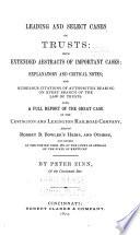 Leading and Select Cases on Trusts, with Extended Abstracts of Important Cases, Explanatory and Critical Notes, and Numerous Citations of Authorities Bearing on Every Branch of the Law of Trusts, Also a Full Report of the Great Case of the Covington and Lexington Railroad Company Against Robert B. Bowler's Heirs, and Others, Just Decided at the Winter Term, 1873, of the Court of Appeals of the State of Kentucky