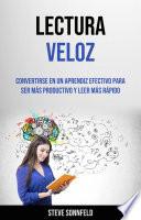 Lectura Veloz: Convertirse En Un Aprendiz Efectivo Para Ser Más Productivo Y Leer Más Rápido