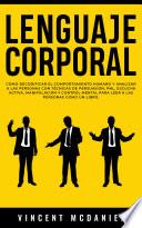 Lenguaje Corporal: Cómo decodificar el comportamiento humano y analizar a las personas con técnicas de persuasión, PNL, escucha activa, manipulación y control mental para leer a las personas como un libro.