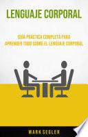 Lenguaje Corporal: Guía Práctica Completa Para Aprender Todo Sobre El Lenguaje Corporal