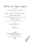 Les Fleurs de Pleine Terre, comprenant la description et la culture des fleurs annuelles, vivaces et bulbeuses de pleine terre, suivies de classements divers indiquant l'emploi de ces plantes et l'époque de leur floraison; de plans de jardins, etc