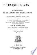 Lexique roman; ou, Dictionnaire de la langue des troubadours, comparée avec les autres langues de l'Europe latine, précédé de nouvelles recherches historiques et philologiques, d'un résumé de la grammaire romane, d'un nouveau choix des poésies originales des troubadours, et d'extraits de poëms divers