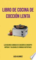Libro De Cocina De Cocción Lenta: Las Mejores Comidas De Cocción De Crockpot Rápidas Y Saludables (Comidas Nutritivas)