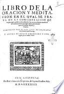 Libro de la oracion y meditacion en el qual se trata de la consideracion de los principales mysterios de nuestra fe. Con otros tres breues tratados de la excellencia de las principales obras penitenciales: que son Limosna, Ayuno, y Oracion. Compuesto por el R.P.F. Luis de Granada, de la orden de Sancto Domingo. Y agora de nueuo emendado y corregido por el mismo padre