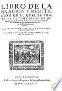 Libro de la oracion y meditacion en el qual se trata de la consideracion de los principales mysterios de nuestra fe. Con otros tres breues tratados de la excellencia de las principales obras penitenciales: que son Limosna, Ayuno, y Oracion. Compuesto por el R.P.F. Luis de Granada, de la orden de Sancto Domingo. Y agora de nueuo emendado y corregido por el mismo padre