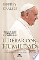 Liderar con humildad : 12 lecciones de liderazgo del papa Francisco