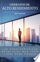 Liderazgo de alto rendimiento: Las características esenciales que todo líder efectivo debe poseer.