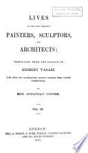 Lives of the Most Eminent Painters, Sculptors, and Architects: Tr. from the Italian of Giorgio Vasari. With Notes and Illustrations,chiefly Selected from Various Commentators. By Mrs. Jonathan Foster ...