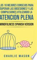 Los 10 Mejores Consejos Para Superar Las Obsesiones y Las Compulsiones Utilizando La Atención Plena - Mindfulness Spanish Version