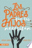 Los Padres Que Tus Hijos Necesitan