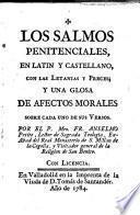 Los Salmos Penitenciales en latín y castellano,con las letanías y Preces y una glosa de afectos morales sobre cada uno de sus versos... Los Salmos graduales en latín y castellano...