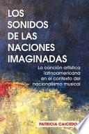 Los sonidos de las naciones imaginadas: la cancion artistica latinoamericana en el contexto del nacionalismo musical.