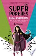 Los Superpoderes de la Mamá Primeriza: Activa tus poderes para enfrentarte a la maternidad y úsalos a tu favor