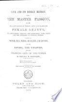 Love and its Hidden History. Also, the Master Passion; or, the curtain raised on woman, love and marriage ... Sixth edition ... enlarged