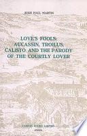 Love's Fools -- Aucassin, Troilus, Calisto and the Parody of the Courtly Lover