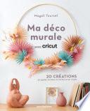 Ma déco murale avec Cricut - 20 créations en papier, en bois, en carton et en vinyle