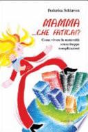 Mamma, che fatica!? Come vivere la maternità senza troppe complicazioni