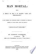 Man mortal: being a reply to Mr. F. W. Grant's “Life and Immortality,” etc